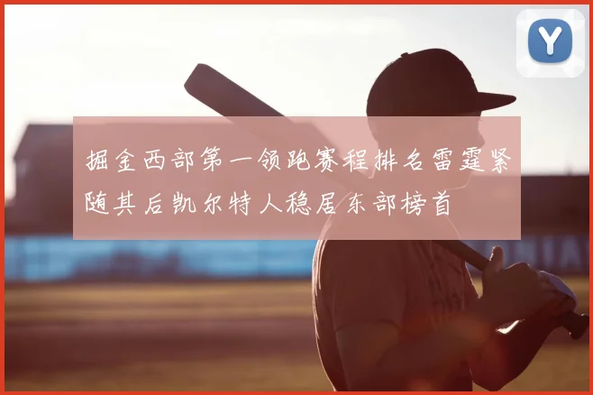 掘金西部第一领跑赛程排名雷霆紧随其后凯尔特人稳居东部榜首