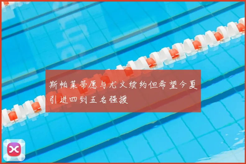斯帕莱蒂愿与尤文续约但希望今夏引进四到五名强援