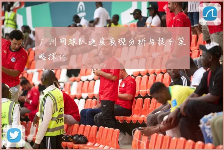 广州网球队速度表现分析与提升策略探讨