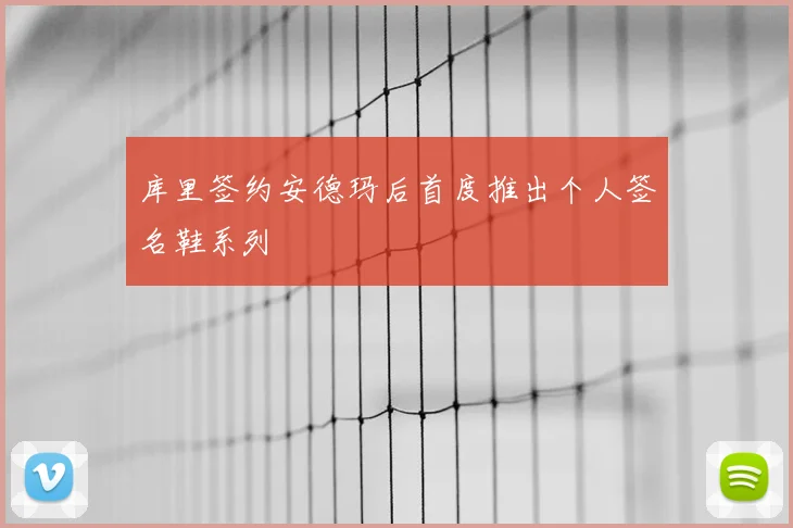 库里签约安德玛后首度推出个人签名鞋系列