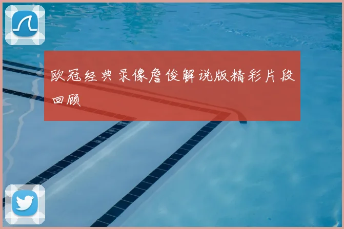 欧冠经典录像詹俊解说版精彩片段回顾